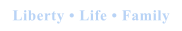 Liberty • Life • Family